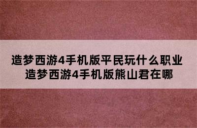 造梦西游4手机版平民玩什么职业 造梦西游4手机版熊山君在哪